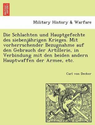 bokomslag Die Schlachten Und Hauptgefechte Des Siebenja Hrigen Krieges. Mit Vorherrschender Bezugnahme Auf Den Gebrauch Der Artillerie, in Verbindung Mit Den Be