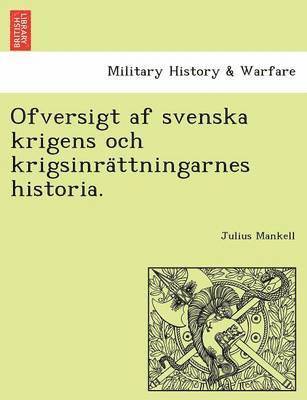 Ofversigt af svenska krigens och krigsinra&#776;ttningarnes historia. 1