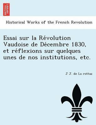Essai sur la Re volution Vaudoise de De cembre 1830, et re flexions sur quelques unes de nos institutions, etc. 1