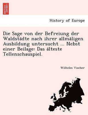 bokomslag Die Sage Von Der Befreiung Der Waldsta Dte Nach Ihrer Allma Ligen Ausbildung Untersucht ... Nebst Einer Beilage: Das a Lteste Tellenschauspiel.