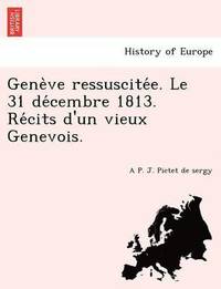 bokomslag Gene Ve Ressuscite E. Le 31 de Cembre 1813. Re Cits D'Un Vieux Genevois.