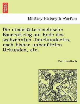 Die Niederosterreichische Bauernkrieg Am Ende Des Sechzehnten Jahrhundertes, Nach Bisher Unbenutzten Urkunden, Etc. 1