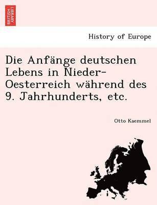 Die Anf nge Deutschen Lebens in Nieder-Oesterreich W hrend Des 9. Jahrhunderts, Etc. 1