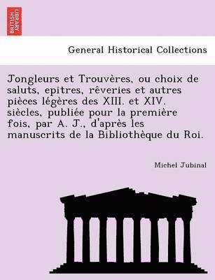 bokomslag Jongleurs Et Trouve Res, Ou Choix de Saluts, Epitres, Re Veries Et Autres Pie Ces Le GE Res Des XIII. Et XIV. Sie Cles, Publie E Pour La Premie Re Foi