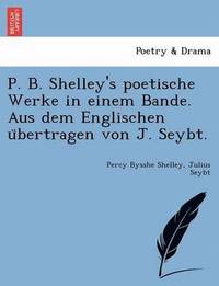 bokomslag P. B. Shelley's Poetische Werke in Einem Bande. Aus Dem Englischen U Bertragen Von J. Seybt.