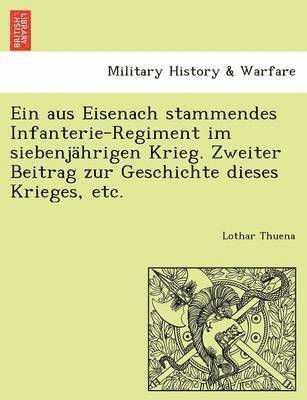 Ein Aus Eisenach Stammendes Infanterie-Regiment Im Siebenjahrigen Krieg. Zweiter Beitrag Zur Geschichte Dieses Krieges, Etc. 1