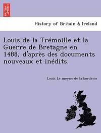 bokomslag Louis de la Tr moille Et La Guerre de Bretagne En 1488, d'Apr s Des Documents Nouveaux Et In dits.