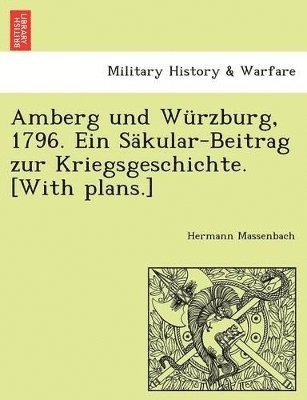 Amberg Und Wurzburg, 1796. Ein Sakular-Beitrag Zur Kriegsgeschichte. [With Plans.] 1