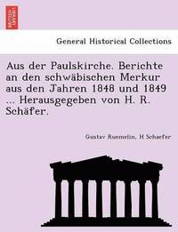 bokomslag Aus Der Paulskirche. Berichte an Den Schwabischen Merkur Aus Den Jahren 1848 Und 1849 ... Herausgegeben Von H. R. Schafer.