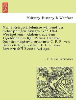 C F R Von Barsewisch, C. F. R. Von Barsewisch, C F. R. von Barsewisch - Meine Kriegs-Erlebnisse während des Siebenjährigen Krieges 1757-1763. Wortgetreuer Abdruck aus dem Tagebuche des Kgl. Preuss. General-Quartiermeister-Lieutenants C. F. R. von Barsewisch [or rather, E. F. R. von Barsewisch?] Zweite Auflage., Häftad