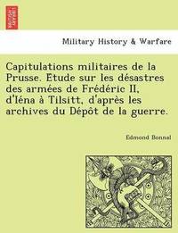 bokomslag Capitulations Militaires de La Prusse. E Tude Sur Les de Sastres Des Arme Es de Fre de Ric II, D'Ie Na a Tilsitt, D'Apre S Les Archives Du de Po T de
