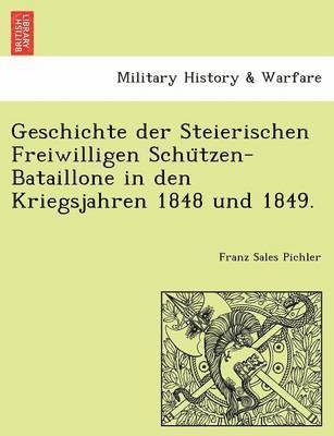 Geschichte Der Steierischen Freiwilligen Schu Tzen-Bataillone in Den Kriegsjahren 1848 Und 1849. 1