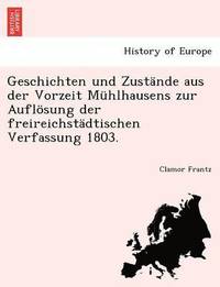 bokomslag Geschichten Und Zustande Aus Der Vorzeit Muhlhausens Zur Auflosung Der Freireichstadtischen Verfassung 1803.