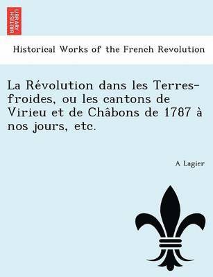A. Lagier, A Lagier - La Re Volution Dans Les Terres-Froides, Ou Les Cantons de Virieu Et de Cha Bons de 1787 a Nos Jours, Etc., Häftad