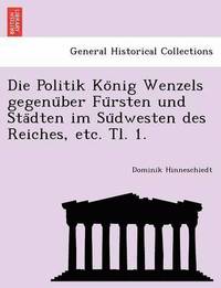 bokomslag Die Politik Konig Wenzels gegenuber Fursten und Stadten im Sudwesten des Reiches, etc. Tl. 1.