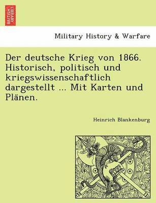Der deutsche Krieg von 1866. Historisch, politisch und kriegswissenschaftlich dargestellt ... Mit Karten und Pla&#776;nen. 1