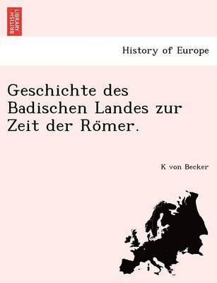 Geschichte Des Badischen Landes Zur Zeit Der Ro Mer. 1