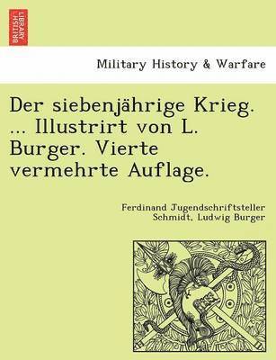 Der siebenja&#776;hrige Krieg. ... Illustrirt von L. Burger. Vierte vermehrte Auflage. 1