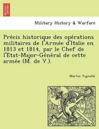 bokomslag Pre Cis Historique Des Ope Rations Militaires de L'Arme E D'Italie En 1813 Et 1814, Par Le Chef de L'e Tat-Major-GE Ne Ral de Cette Arme E (M. de V.).