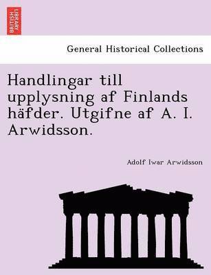 bokomslag Handlingar Till Upplysning AF Finlands Ha Fder. Utgifne AF A. I. Arwidsson.