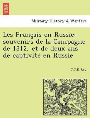 Les Franc Ais En Russie; Souvenirs de La Campagne de 1812, Et de Deux ANS de Captivite En Russie. 1