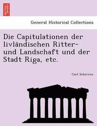 bokomslag Die Capitulationen Der Livla Ndischen Ritter- Und Landschaft Und Der Stadt Riga, Etc.