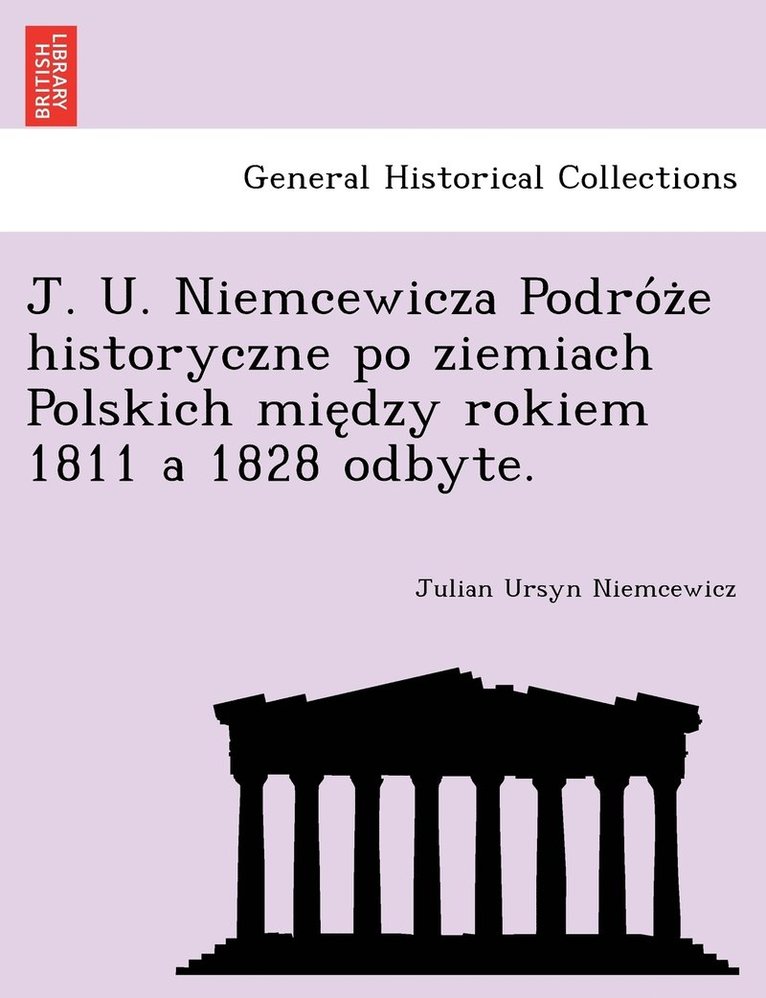 J. U. Niemcewicza Podro&#769;z&#775;e historyczne po ziemiach Polskich mie&#808;dzy rokiem 1811 a 1828 odbyte. 1