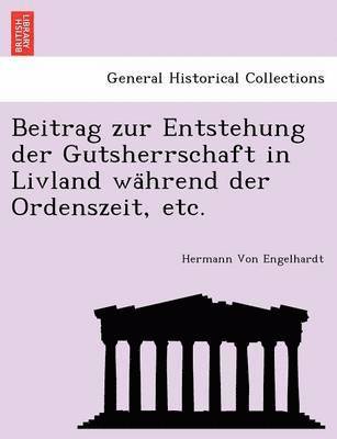 Beitrag Zur Entstehung Der Gutsherrschaft in Livland Wa Hrend Der Ordenszeit, Etc. 1