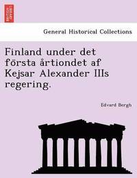 bokomslag Finland under det fo&#776;rsta a&#778;rtiondet af Kejsar Alexander IIIs regering.