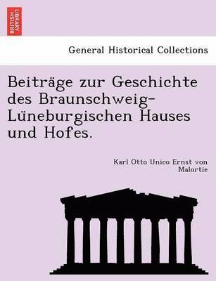 Beitra GE Zur Geschichte Des Braunschweig-Lu Neburgischen Hauses Und Hofes. 1