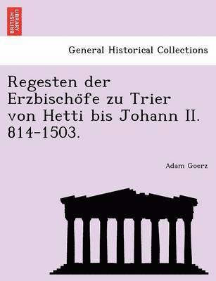 Regesten Der Erzbischo Fe Zu Trier Von Hetti Bis Johann II. 814-1503. 1