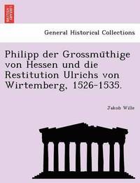 bokomslag Philipp Der Grossmu Thige Von Hessen Und Die Restitution Ulrichs Von Wirtemberg, 1526-1535.