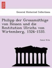 bokomslag Philipp Der Grossmu Thige Von Hessen Und Die Restitution Ulrichs Von Wirtemberg, 1526-1535.