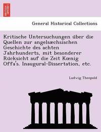 bokomslag Kritische Untersuchungen u&#776;ber die Quellen zur angelschsischen Geschichte des achten Jahrhunderts, mit besonderer Ru&#776;cksicht auf die Zeit Koenig Offa's. Inaugural-Dissertation, etc.