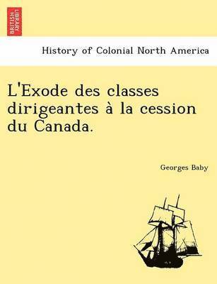 L'Exode des classes dirigeantes a&#768; la cession du Canada. 1