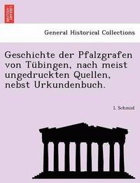 bokomslag Geschichte der Pfalzgrafen von Tbingen, nach meist ungedruckten Quellen, nebst Urkundenbuch.