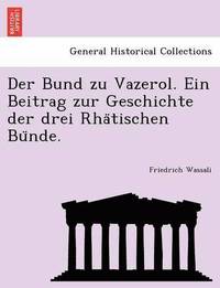 bokomslag Der Bund zu Vazerol. Ein Beitrag zur Geschichte der drei Rha&#776;tischen Bu&#776;nde.