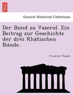 Der Bund zu Vazerol. Ein Beitrag zur Geschichte der drei Rha&#776;tischen Bu&#776;nde. 1