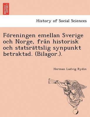 bokomslag Fo&#776;reningen emellan Sverige och Norge, fra&#778;n historisk och statsra&#776;ttslig synpunkt betraktad. (Bilagor.).