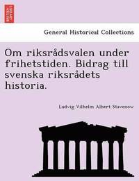 bokomslag Om Riksra Dsvalen Under Frihetstiden. Bidrag Till Svenska Riksra Dets Historia.