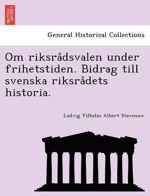 Om Riksra Dsvalen Under Frihetstiden. Bidrag Till Svenska Riksra Dets Historia. 1