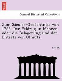bokomslag Zum Sa Cular-Geda Chtniss Von 1758. Der Feldzug in Ma Hren Oder Die Belagerung Und Der Entsatz Von Olmu Tz.