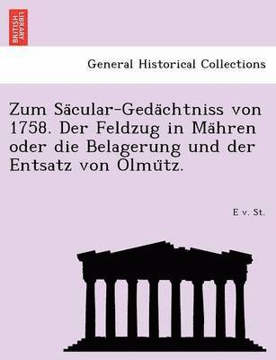 bokomslag Zum Sa Cular-Geda Chtniss Von 1758. Der Feldzug in Ma Hren Oder Die Belagerung Und Der Entsatz Von Olmu Tz.