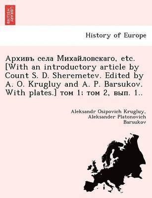 , Etc. [With an Introductory Article by Count S. D. Sheremetev. Edited by A. O. Krugluy and A. P. Barsukov. with Plates.] 1; 2, . 1.. 1