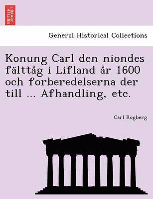 Konung Carl Den Niondes Fa Ltta G I Lifland A R 1600 Och Forberedelserna Der Till ... Afhandling, Etc. 1