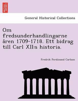 Om Fredsunderhandlingarne a Ren 1709-1718. Ett Bidrag Till Carl XII 1