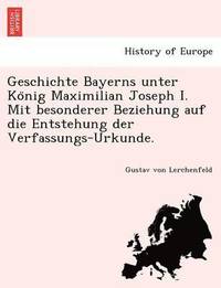 bokomslag Geschichte Bayerns Unter Ko Nig Maximilian Joseph I. Mit Besonderer Beziehung Auf Die Entstehung Der Verfassungs-Urkunde.