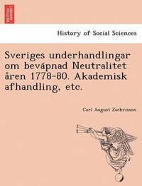 bokomslag Sveriges Underhandlingar Om Beva Pnad Neutralitet a Ren 1778-80. Akademisk Afhandling, Etc.