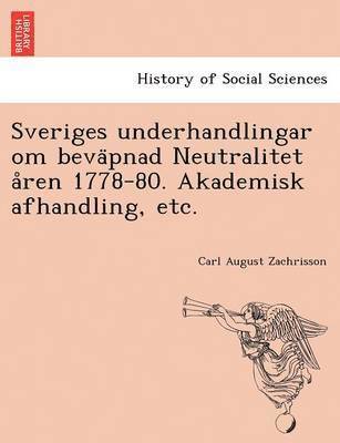 Carl August Zachrisson - Sveriges Underhandlingar Om Beva Pnad Neutralitet a Ren 1778-80. Akademisk Afhandling, Etc., Häftad