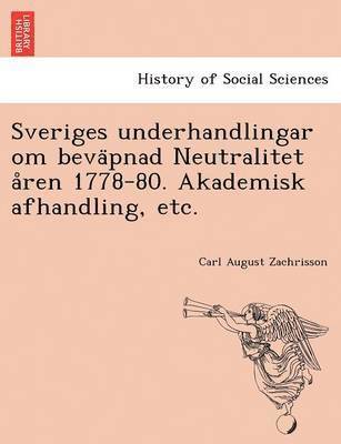 Sveriges Underhandlingar Om Beva Pnad Neutralitet a Ren 1778-80. Akademisk Afhandling, Etc. 1